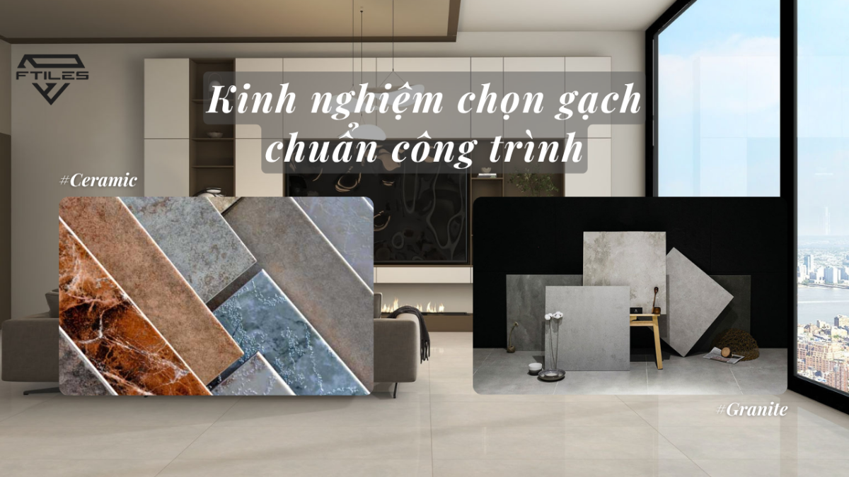 So sánh gạch Granite và gạch Ceramic. FTILES mách bạn cách lựa chọn loại gạch phù hợp cho không gian sống